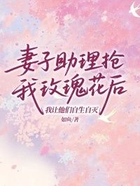 妻子助理抢我玫瑰花后，我让他们自生自灭在线阅读