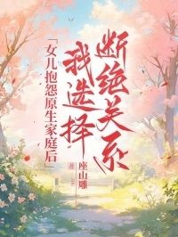 女儿抱怨原生家庭后，我选择断绝关系在线阅读