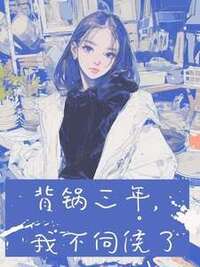 背锅三年，我不伺候了在线阅读