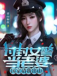 讨封女警当老婆，国家请我出山在线阅读