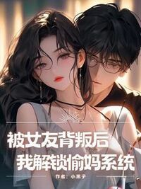被女友背叛后，我解锁偷妈系统在线阅读
