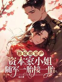 换嫁搬家产，资本家小姐随军一胎接一胎在线阅读