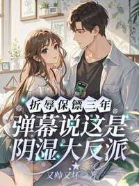 折辱保镖三年，弹幕说这是阴湿大反派在线阅读