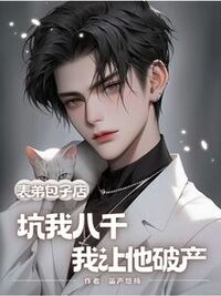 表弟包子店坑我八千，我让他破产在线阅读
