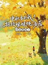 中秋当天我拒给妹妹炖汤后，全家都疯了在线阅读