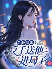 奇葩保姆想让我当他儿媳，反手送他进局子在线阅读