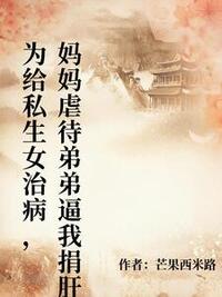 为给私生女治病，妈妈虐待弟弟逼我捐肝在线阅读
