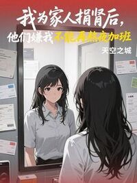 我为家人捐肾后，他们嫌我不能再熬夜加班在线阅读