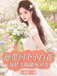 他带回个小白花，我转头嫁他死对头在线阅读