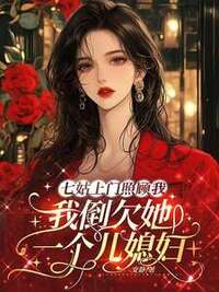 七姑上门照顾我，我倒欠她一个儿媳妇在线阅读