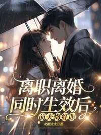 离职离婚同时生效后，前夫悔红眼在线阅读