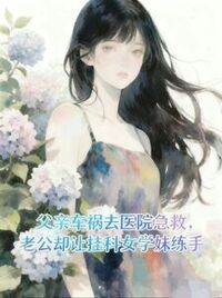 父亲车祸去医院急救，老公却让挂科女学妹练手在线阅读