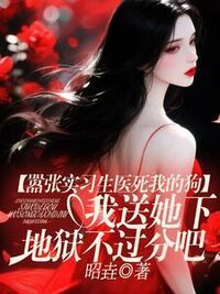 嚣张实习生医死我的狗，我送她下地狱不过分吧在线阅读
