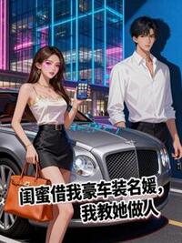 闺蜜借我豪车装名媛，我教她做人在线阅读
