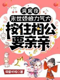 洞房夜，末世娇娘力气大，按住相公要亲亲在线阅读