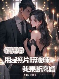 作精妻子用ai照片玩暧昧，我果断离婚在线阅读
