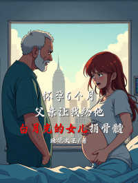 怀孕6个月，父亲让我给他白月光的女儿捐骨髓在线阅读