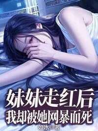 妹妹走红后，我却被她网暴而死在线阅读