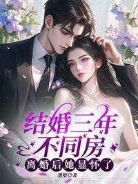 结婚三年不同房，离婚后她显怀了在线阅读