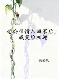 老公带情人回家后，我笑脸相迎在线阅读