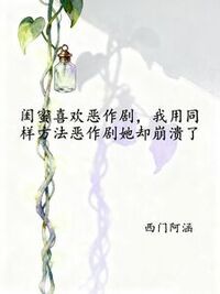闺蜜喜欢恶作剧，我用同样方法恶作剧她却崩溃了在线阅读