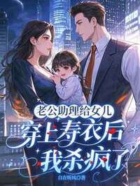 老公助理给女儿穿上寿衣后，我杀疯了在线阅读