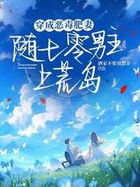 穿成男主恶毒肥妻后，随军去荒岛在线阅读