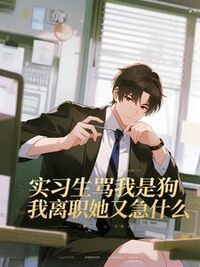 实习生骂我是狗，我离职她又急什么在线阅读