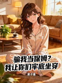 骗我当保姆？我让你们牢底坐穿在线阅读