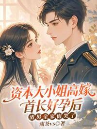 资本大小姐高嫁首长好孕后，渣男全家悔哭了在线阅读