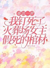 重活一世，我钉死了火葬场女主假死的棺材在线阅读