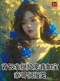 首长家继兄宠我如宝，亲哥们悔哭在线阅读