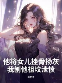 他将女儿挫骨扬灰，我刨他祖坟泄愤在线阅读