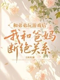 和弟弟玩游戏后我和爸妈断绝了关系在线阅读