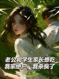 老公和学生家长想吃我家绝户，我杀疯了在线阅读