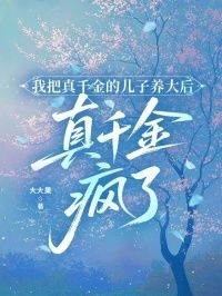 我把真千金的儿子养大后，真千金疯了在线阅读