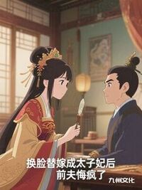 换脸替嫁成太子妃后，前夫悔疯了在线阅读