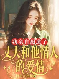 我亲自报道了丈夫和他情人的爱情在线阅读