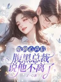 听到心声后，腹黑总裁说他不离了在线阅读