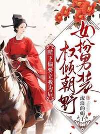 女扮男装权倾朝野，陛下偏要立我为后在线阅读