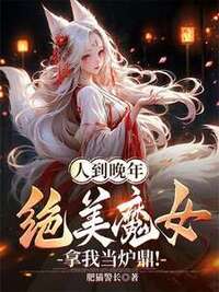 人到晚年，绝美魔女拿我当炉鼎！在线阅读