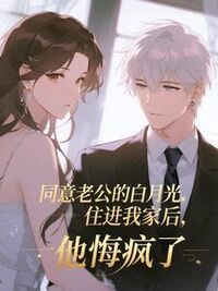 同意老公的白月光住进我家后，他悔疯了在线阅读
