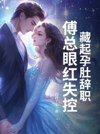 藏起孕肚辞职，傅总眼红失控在线阅读