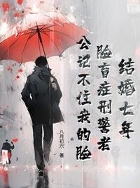 结婚七年，脸盲症刑警老公记不住我的脸在线阅读