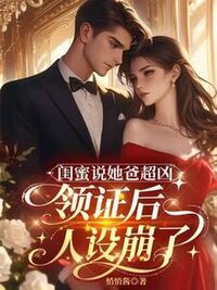 闺蜜说她爸超凶，领证后人设崩了在线阅读