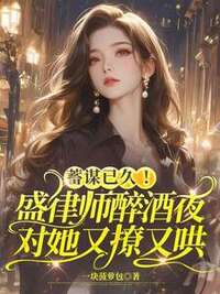 蓄谋已久！盛律师醉酒夜对她又撩又哄在线阅读