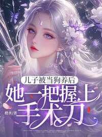儿子被当狗养后，她一把握上手术刀！在线阅读