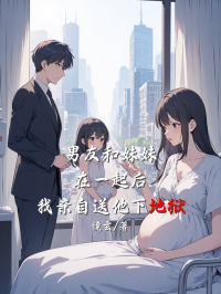 男友和妹妹在一起后，我亲自送他下地狱在线阅读