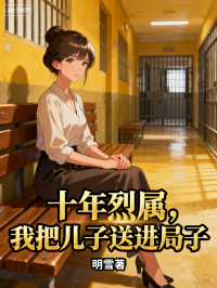 十年烈属，我把儿子送进局子在线阅读