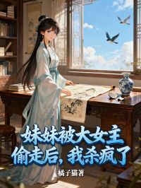 妹妹被大女主偷走后，我杀疯了在线阅读